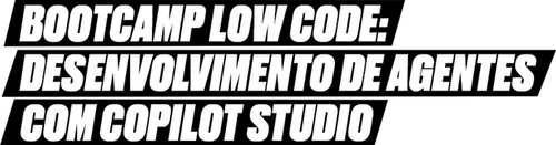 Bootcamp low code: Desenvolvimento de agentes com copilot studio